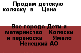 Продам детскую  коляску 3в1 › Цена ­ 14 000 - Все города Дети и материнство » Коляски и переноски   . Ямало-Ненецкий АО